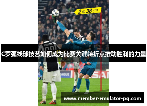 C罗弧线球技艺如何成为比赛关键转折点推动胜利的力量 C罗弧线球技艺如何成为比赛关键转折点推动胜利的力量