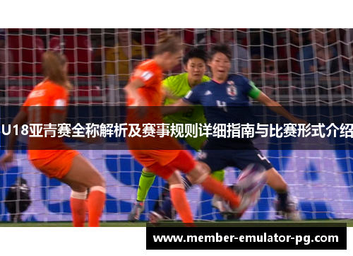 U18亚青赛全称解析及赛事规则详细指南与比赛形式介绍 U18亚青赛全称解析及赛事规则详细指南与比赛形式介绍