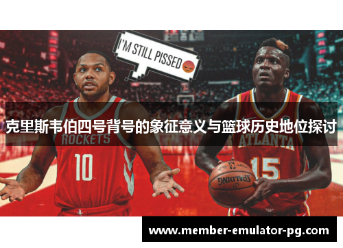 克里斯韦伯四号背号的象征意义与篮球历史地位探讨