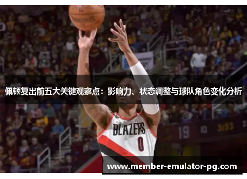 佩顿复出前五大关键观察点:影响力、状态调整与球队角色变化分析 佩顿复出前五大关键观察点:影响力、状态调整与球队角色变化分析
