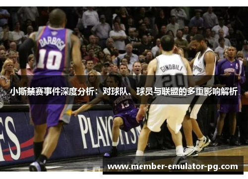 小斯禁赛事件深度分析：对球队、球员与联盟的多重影响解析