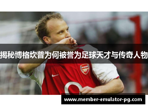 揭秘博格坎普为何被誉为足球天才与传奇人物