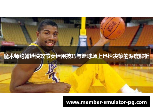 魔术师约翰逊快攻节奏运用技巧与篮球场上迅速决策的深度解析