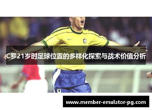 C罗21岁时足球位置的多样化探索与战术价值分析 C罗21岁时足球位置的多样化探索与战术价值分析