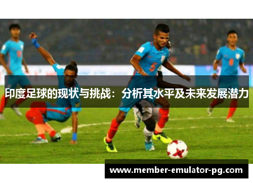 印度足球的现状与挑战:分析其水平及未来发展潜力 印度足球的现状与挑战:分析其水平及未来发展潜力