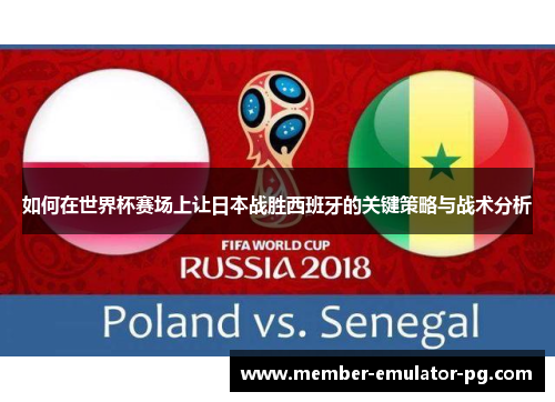 如何在世界杯赛场上让日本战胜西班牙的关键策略与战术分析 如何在世界杯赛场上让日本战胜西班牙的关键策略与战术分析
