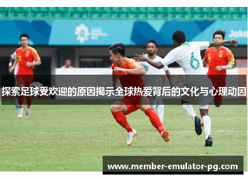 探索足球受欢迎的原因揭示全球热爱背后的文化与心理动因 探索足球受欢迎的原因揭示全球热爱背后的文化与心理动因