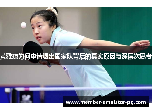黄雅琼为何申请退出国家队背后的真实原因与深层次思考 黄雅琼为何申请退出国家队背后的真实原因与深层次思考