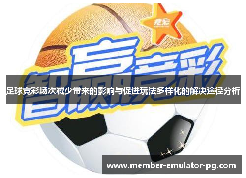 足球竞彩场次减少带来的影响与促进玩法多样化的解决途径分析 足球竞彩场次减少带来的影响与促进玩法多样化的解决途径分析