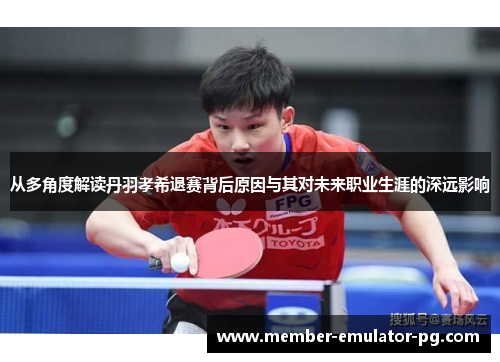 从多角度解读丹羽孝希退赛背后原因与其对未来职业生涯的深远影响