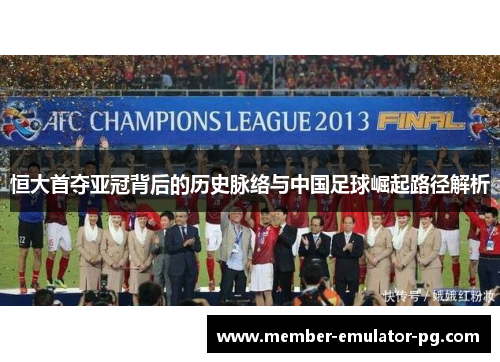 恒大首夺亚冠背后的历史脉络与中国足球崛起路径解析