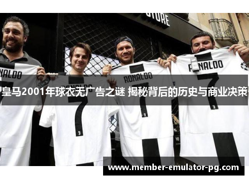 皇马2001年球衣无广告之谜 揭秘背后的历史与商业决策 皇马2001年球衣无广告之谜 揭秘背后的历史与商业决策