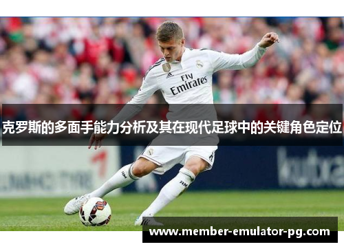 克罗斯的多面手能力分析及其在现代足球中的关键角色定位