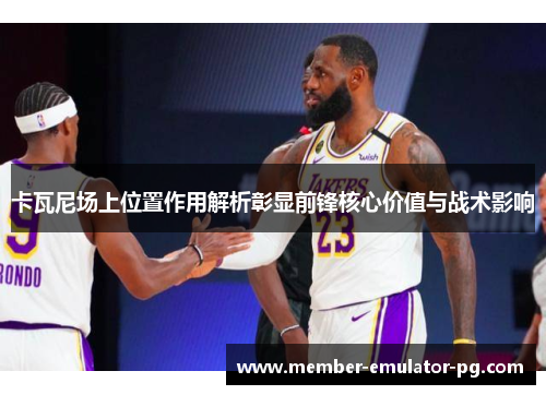卡瓦尼场上位置作用解析彰显前锋核心价值与战术影响 卡瓦尼场上位置作用解析彰显前锋核心价值与战术影响