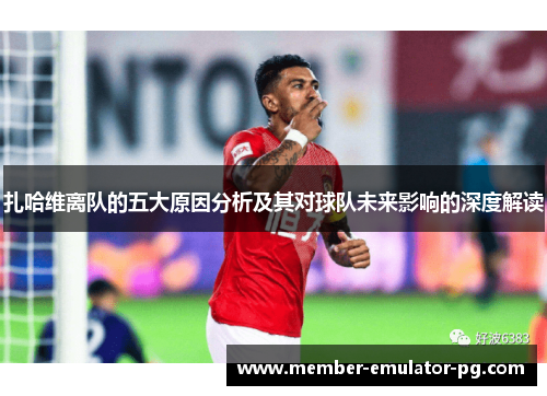 扎哈维离队的五大原因分析及其对球队未来影响的深度解读