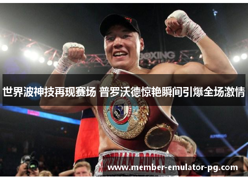 世界波神技再现赛场 普罗沃德惊艳瞬间引爆全场激情 世界波神技再现赛场 普罗沃德惊艳瞬间引爆全场激情