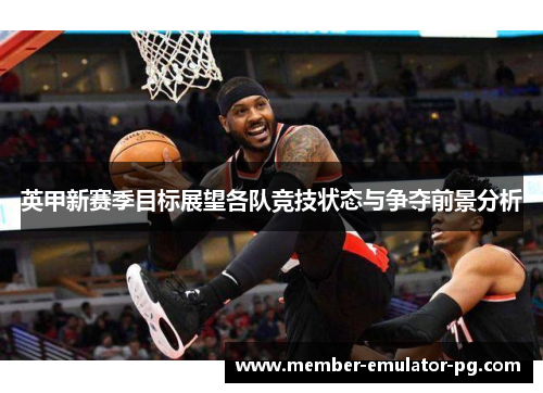 英甲新赛季目标展望各队竞技状态与争夺前景分析 英甲新赛季目标展望各队竞技状态与争夺前景分析