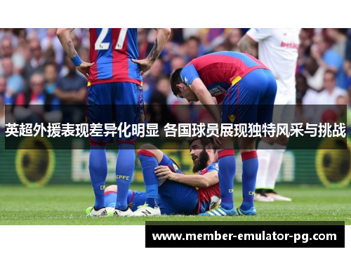 英超外援表现差异化明显 各国球员展现独特风采与挑战