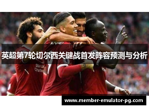 英超第7轮切尔西关键战首发阵容预测与分析