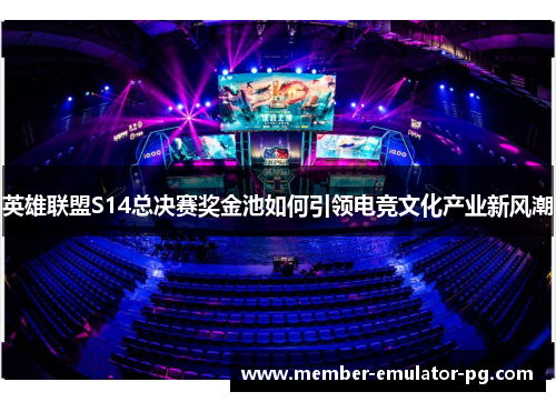 英雄联盟S14总决赛奖金池如何引领电竞文化产业新风潮