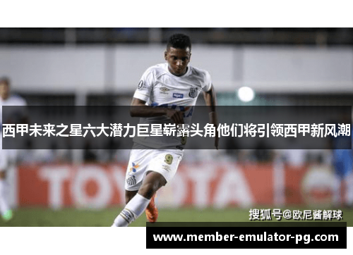 西甲未来之星六大潜力巨星崭露头角他们将引领西甲新风潮