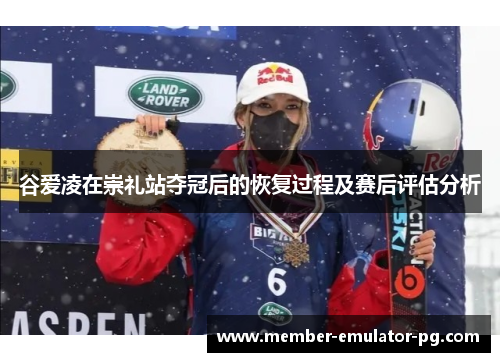 谷爱凌在崇礼站夺冠后的恢复过程及赛后评估分析