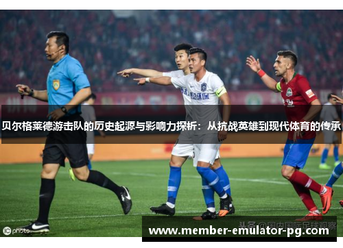 贝尔格莱德游击队的历史起源与影响力探析：从抗战英雄到现代体育的传承