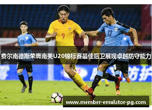 费尔南德斯荣膺南美U20锦标赛最佳后卫展现卓越防守能力