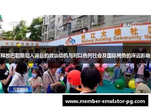 释放巴勒斯坦人背后的政治动机与对以色列社会及国际局势的深远影响 释放巴勒斯坦人背后的政治动机与对以色列社会及国际局势的深远影响