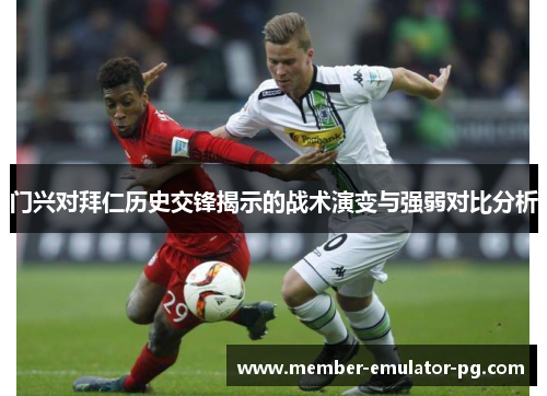 门兴对拜仁历史交锋揭示的战术演变与强弱对比分析 门兴对拜仁历史交锋揭示的战术演变与强弱对比分析