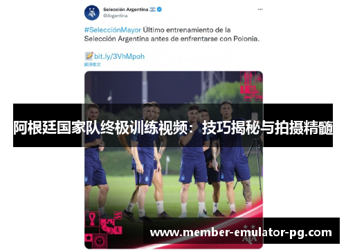 阿根廷国家队终极训练视频：技巧揭秘与拍摄精髓