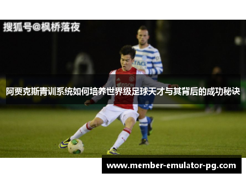 阿贾克斯青训系统如何培养世界级足球天才与其背后的成功秘诀 阿贾克斯青训系统如何培养世界级足球天才与其背后的成功秘诀