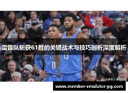 雷霆队斩获61胜的关键战术与技巧剖析深度解析