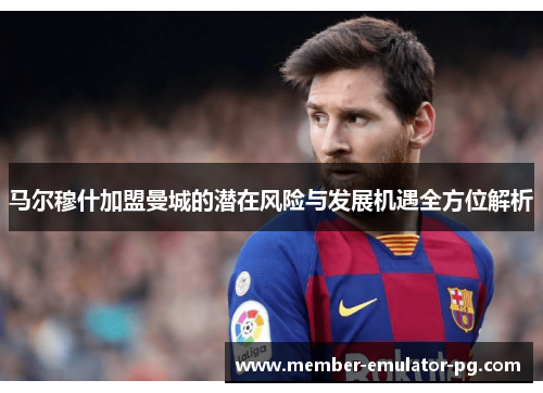 马尔穆什加盟曼城的潜在风险与发展机遇全方位解析