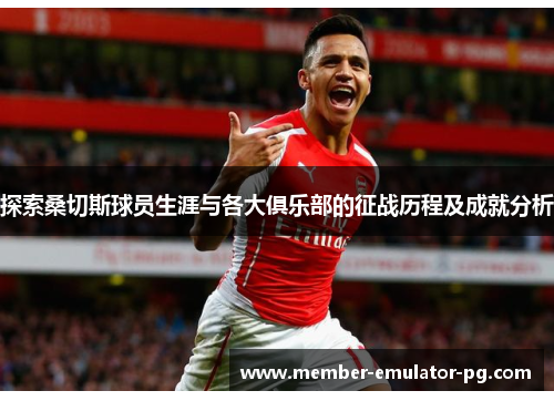 探索桑切斯球员生涯与各大俱乐部的征战历程及成就分析 探索桑切斯球员生涯与各大俱乐部的征战历程及成就分析