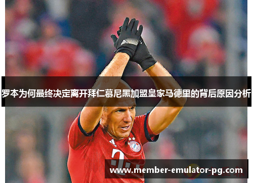 罗本为何最终决定离开拜仁慕尼黑加盟皇家马德里的背后原因分析 罗本为何最终决定离开拜仁慕尼黑加盟皇家马德里的背后原因分析