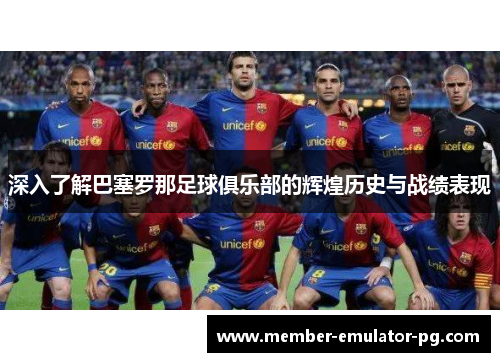 深入了解巴塞罗那足球俱乐部的辉煌历史与战绩表现 深入了解巴塞罗那足球俱乐部的辉煌历史与战绩表现