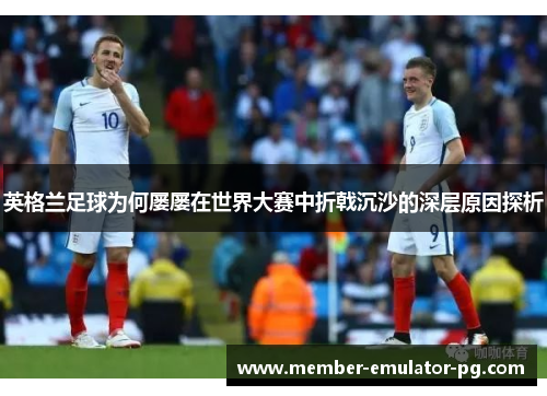 英格兰足球为何屡屡在世界大赛中折戟沉沙的深层原因探析