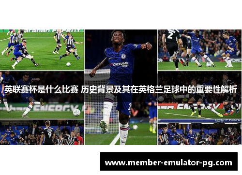 英联赛杯是什么比赛 历史背景及其在英格兰足球中的重要性解析