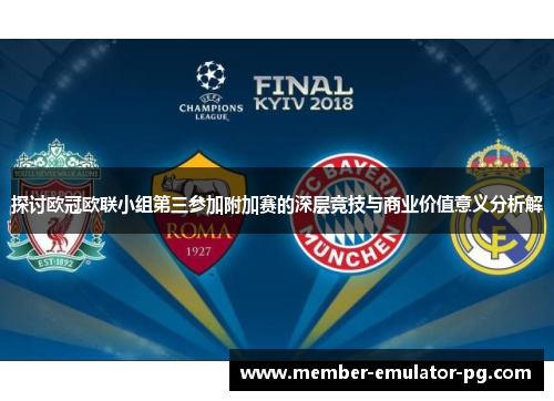 探讨欧冠欧联小组第三参加附加赛的深层竞技与商业价值意义分析解 探讨欧冠欧联小组第三参加附加赛的深层竞技与商业价值意义分析解
