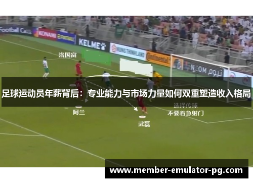 足球运动员年薪背后:专业能力与市场力量如何双重塑造收入格局 足球运动员年薪背后:专业能力与市场力量如何双重塑造收入格局