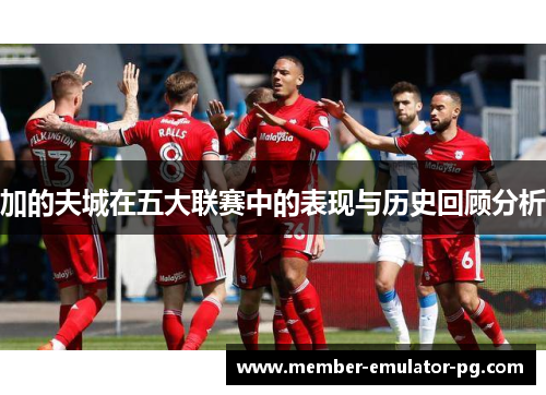 加的夫城在五大联赛中的表现与历史回顾分析 加的夫城在五大联赛中的表现与历史回顾分析