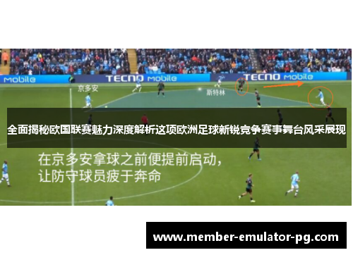 全面揭秘欧国联赛魅力深度解析这项欧洲足球新锐竞争赛事舞台风采展现