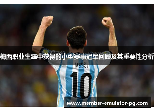 梅西职业生涯中获得的小型赛事冠军回顾及其重要性分析