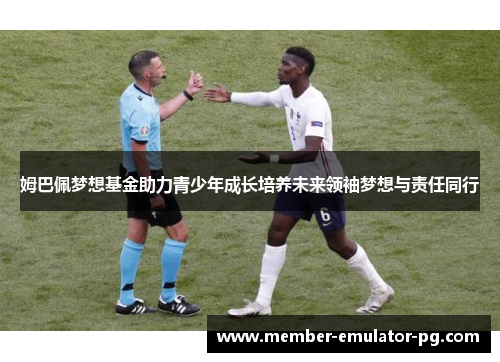 姆巴佩梦想基金助力青少年成长培养未来领袖梦想与责任同行 姆巴佩梦想基金助力青少年成长培养未来领袖梦想与责任同行