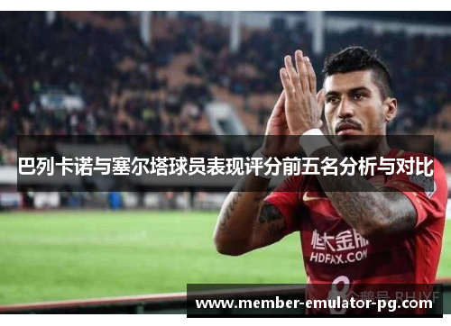 巴列卡诺与塞尔塔球员表现评分前五名分析与对比