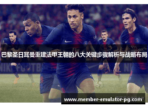 巴黎圣日耳曼重建法甲王朝的八大关键步骤解析与战略布局 巴黎圣日耳曼重建法甲王朝的八大关键步骤解析与战略布局