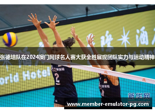 张德培队在2024澳门网球名人赛大获全胜展现团队实力与运动精神 张德培队在2024澳门网球名人赛大获全胜展现团队实力与运动精神