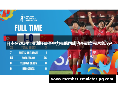 日本在2024年亚洲杯决赛中力克韩国成功夺冠续写辉煌历史