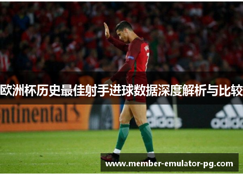 欧洲杯历史最佳射手进球数据深度解析与比较